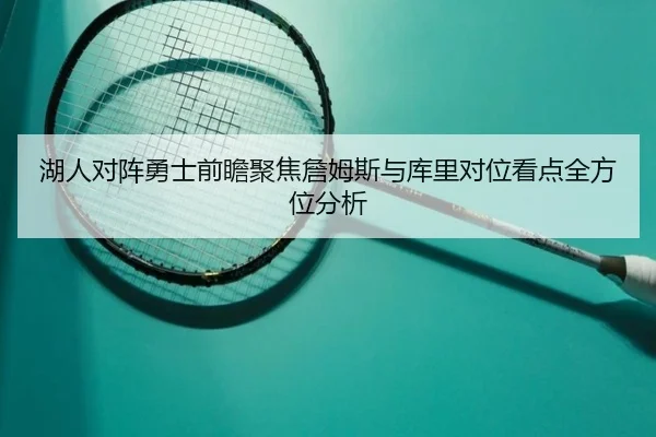 湖人对阵勇士前瞻聚焦詹姆斯与库里对位看点全方位分析