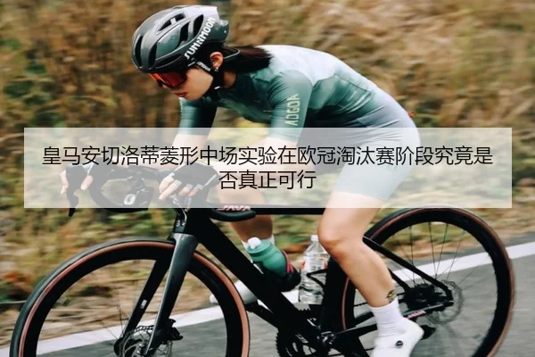 皇马安切洛蒂菱形中场实验在欧冠淘汰赛阶段究竟是否真正可行