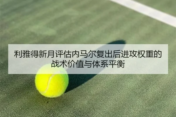 利雅得新月评估内马尔复出后进攻权重的战术价值与体系平衡